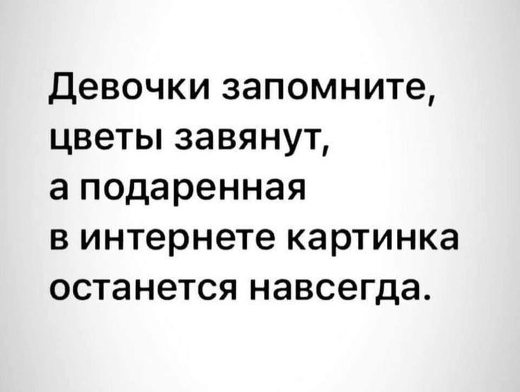дЕВОЧКИ запомните ЦВЭТЫ ЗЭВЯНУТ а подаренная В интернете КЗРТИНКЗ останется НЭВСЕГДЭ