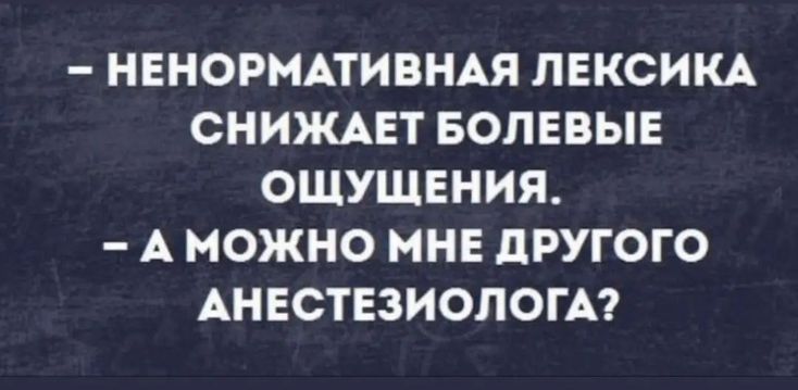 НЕНОРМАТИВНАЯ ЛЕКСИКА СНИЖАЕТ БОПЕВЫЕ ОЩУЩЕНИЯ А МОЖНО МНЕ дРУГОГО АНЕСТЕЗИОЛОГА