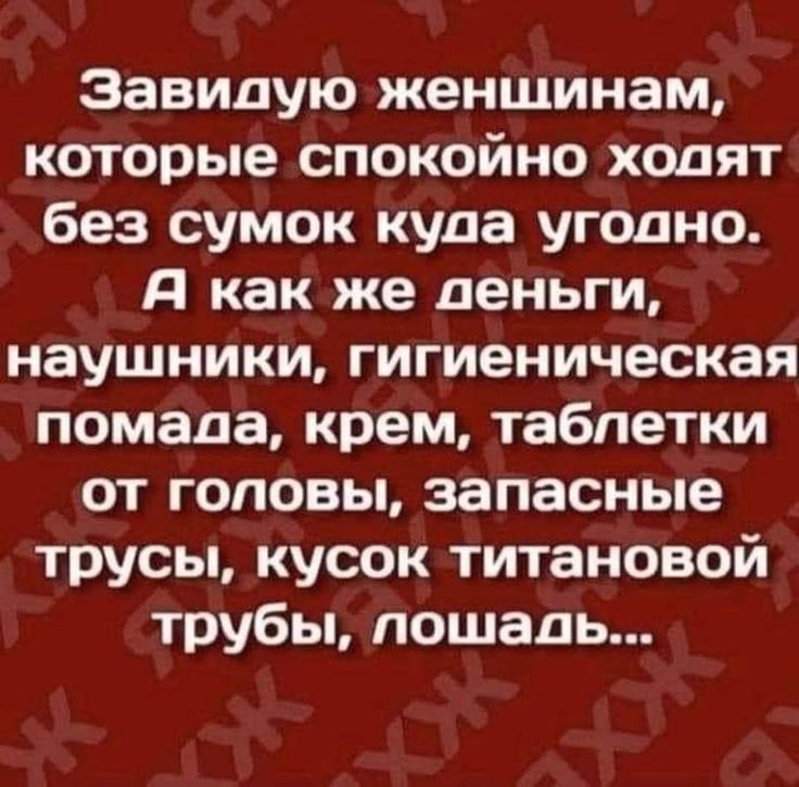 Завидую женщинам которые спокойно ходят без сумок куда угодно Я как же деньги наушники гигиеническая помада крем таблетки от головы запасные трусы кусок титановой трубы лошадь