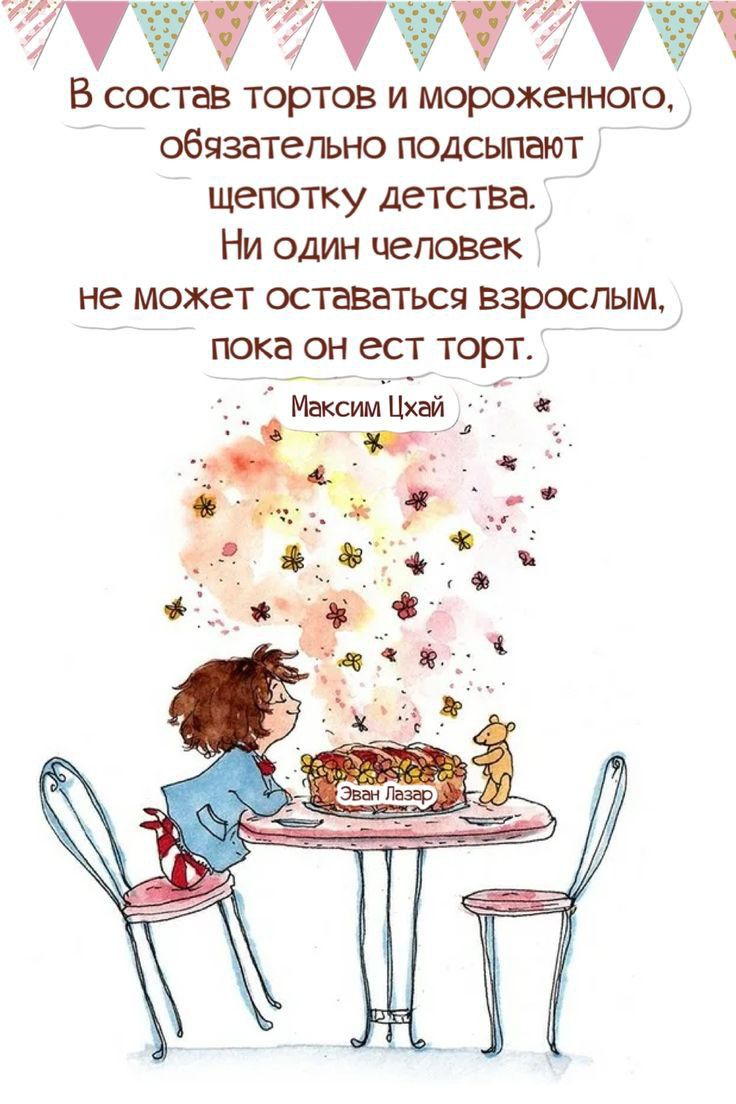 В состав тортов и мороженною обязательно подсыпают щепотку детства Ни один человек не МОЖЕТ оставаться ВЗРОСЛЫМ пока он ест торт