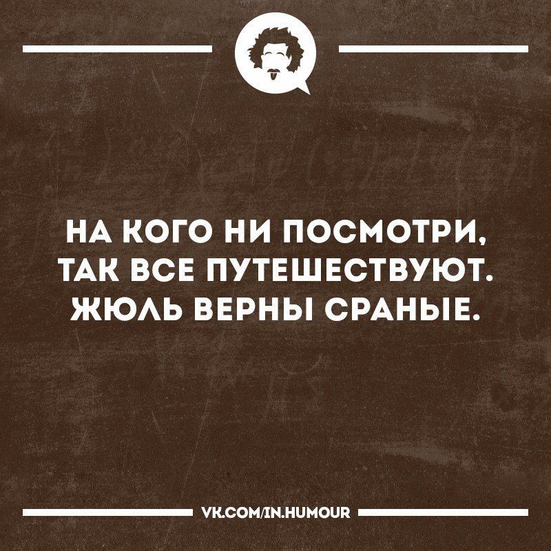 _Ф НА КОГО НИ ПОСМОТРИ ТАК ВСЕ ПУТЕШЕСТВУЮТ ЖЮАЬ ВЕРНЫ СРАНЫЕ читыптицами