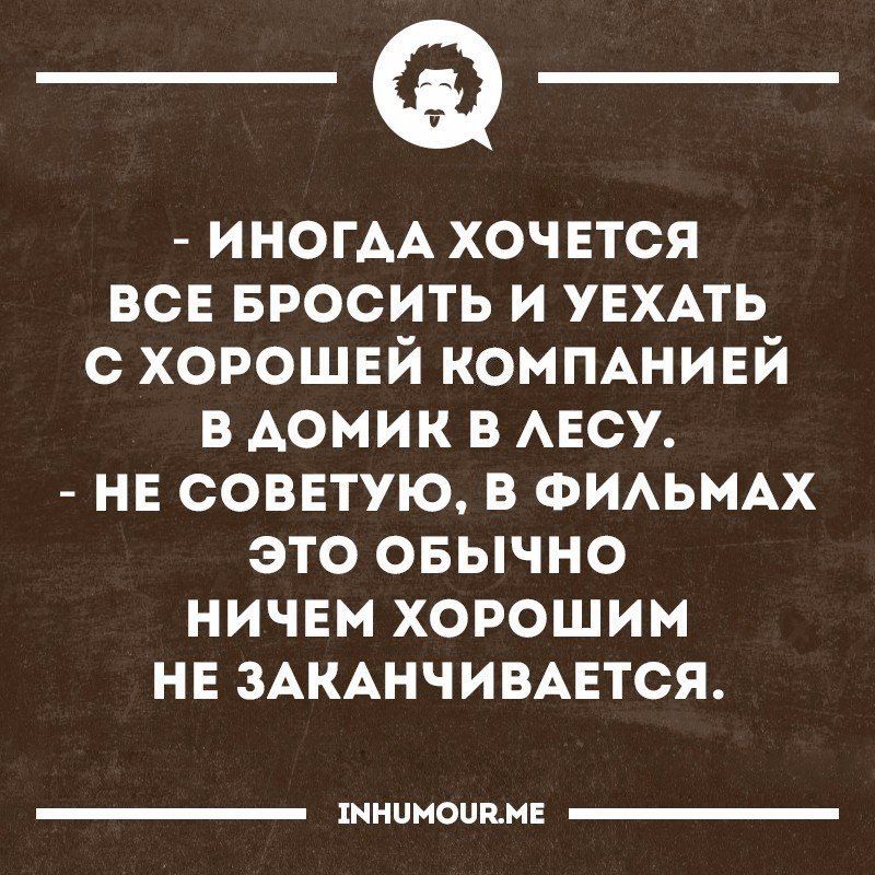 ИНОГАА хочвтся все БРОСИТЬ и увхпь с хорошей КОМПАНИЕЙ в домик в АЕСУ не советую в ФИАЬМАХ это овычно НИЧЕМ хорошим не ЗАКАНЧИВАЕТСЯ тицнопнн