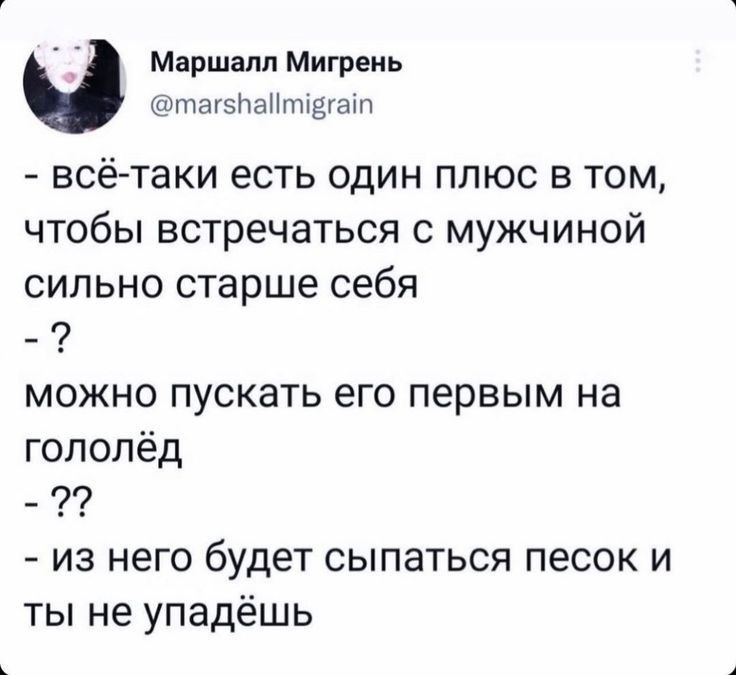 Маршалл Мигрень татвпапттёгалп всё таки есть один плюс в том чтобы встречаться с мужчиной сильно старше себя можно пускать его первым на гопопёд из него будет сыпаться песок и ты не упадёшь