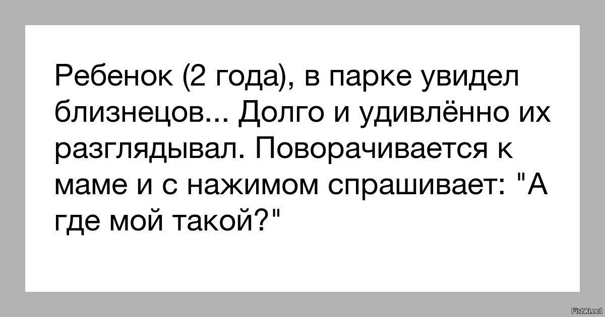 Ребенок 2 года в парке увидел близнецов долго и удивлённо их разглядывал Поворачивается к маме и с нажимом спрашивает А где мой такой