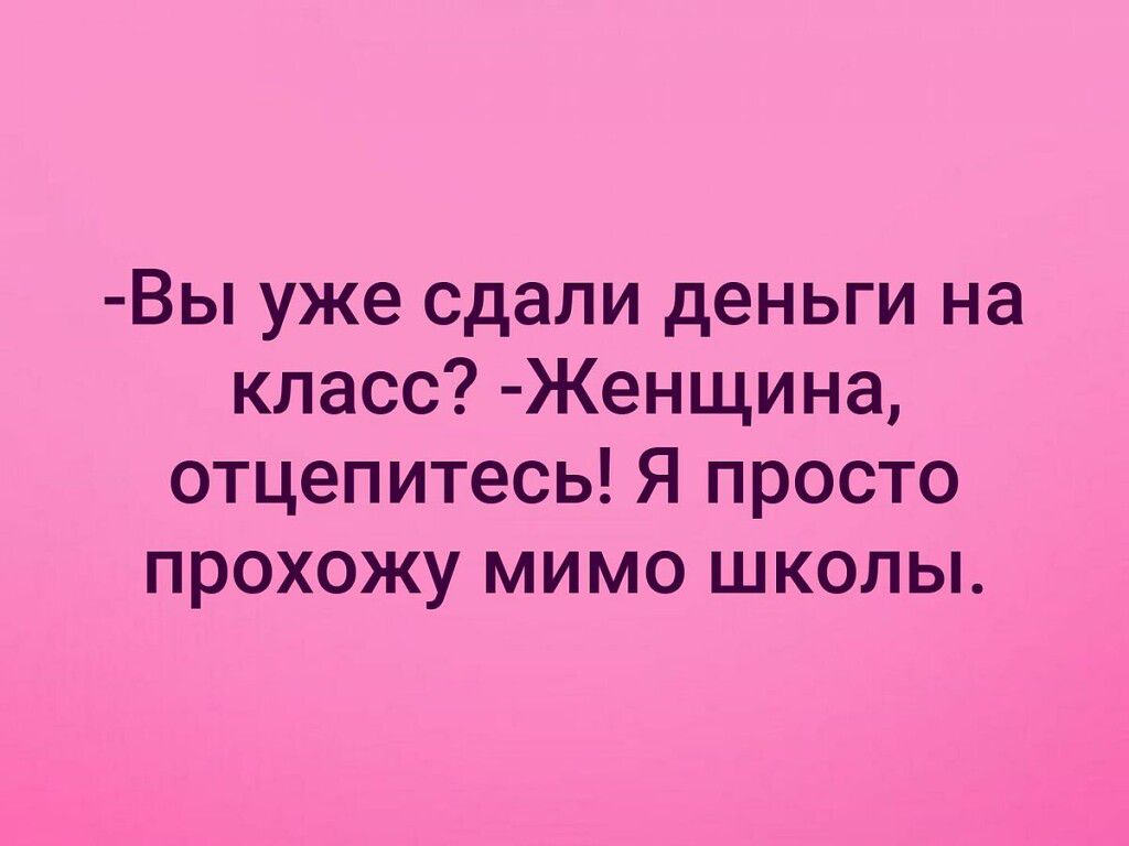 Вы уже сдали деньги на класс Женщина отцепитесь Я просто прохожу мимо школы