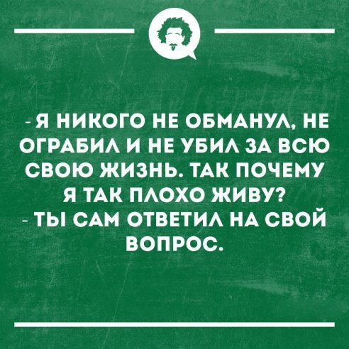 _Ф Я НИКОГО НЕ ОБМАНУА НЕ ОГРАБИА И НЕ УБИА ЗА ВСЮ СВОЮ ЖИЗНЬ ТАК ПОЧЕМУ Я ТАК ПАОХО ЖИВУ ТЫ САМ ОТВЕТИА НА СВОЙ ВОПРОС
