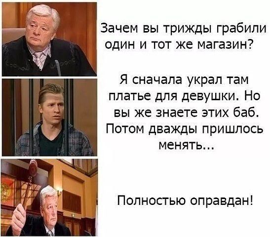 Зачем вы трижды грабили один и тот же магазин я сначала украл там платье для девушки Но вы же знаете этих баб Потом дважды пришлось менять Полностью оправдан