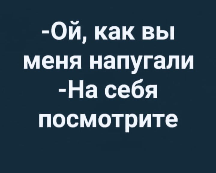 0й как вы меня напугали На себя посмотрите