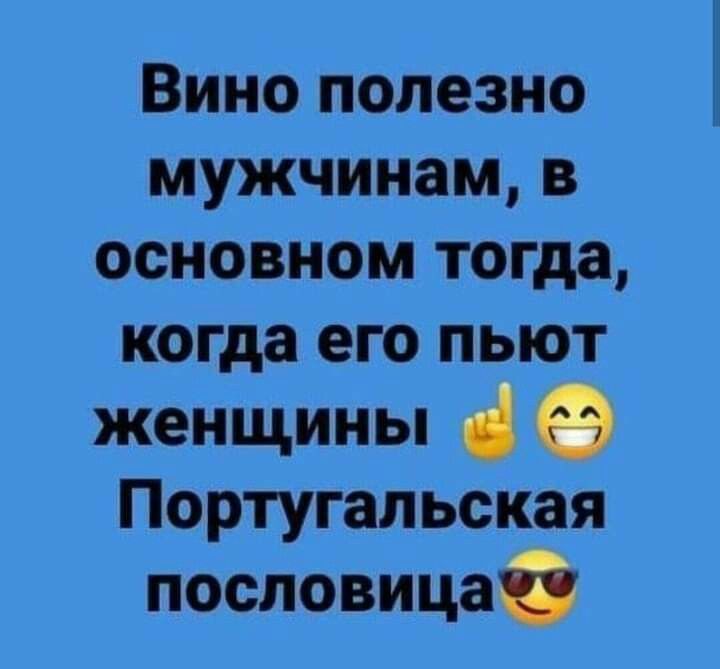 Вино полезно мужчинам основном тогда когда его пьют женщины Португальская пословицаб