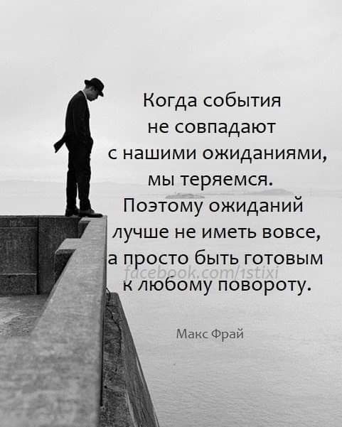 Когда события не совпадают с нашими ожиданиями мы теряемся Поэтому ожиданий лучше не иметь вовсе а просто быть готовым любому повороту Макс Фрдй