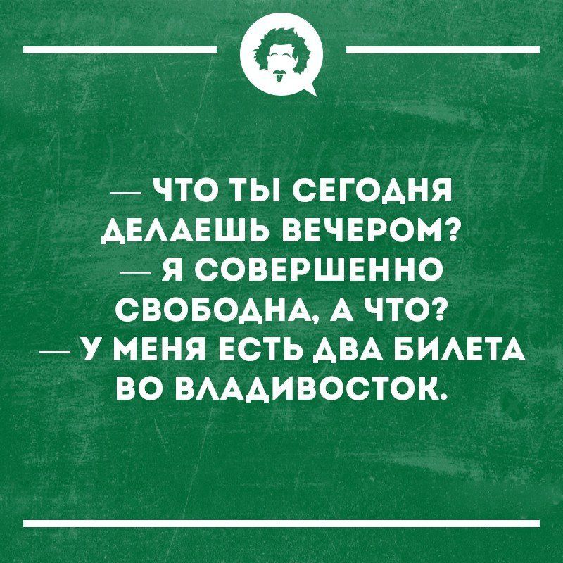 _Ф ЧТО ТЫ СЕГОАНЯ АЕААЕШЬ ВЕЧЕРОМ Я СОВЕРШЕННО СВОБОАНА А ЧТО _ У МЕНЯ ЕСТЬ АВА БИАЕТА ВО ВАААИВОСТОК