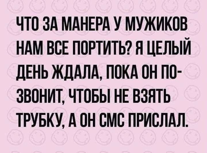 ЧТО ЗА МАНЕРА У МУЖИКПВ НАМ ВСЕ ППРТИТЬ Я ЦЕЛЫЙ ДЕНЬ ЖДАЛА ППКА ПН ПП ЗВОНИТ ЧТОБЫ НЕ ВЗЯТЬ ТРУБКУ А ПН БМС ПРИВЛАЛ