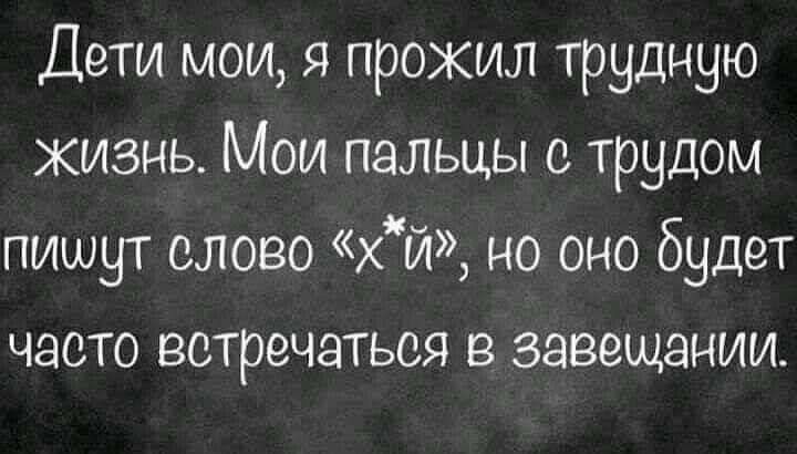 Дети мои я прожил трудную жизнь Мои пальцы с трудом пишут слово хй но оно будет часто встречаться в завещании