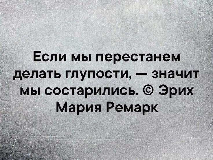 Если мы перестанем делать глупости значит мы состарились Эрих Мария Ремарк