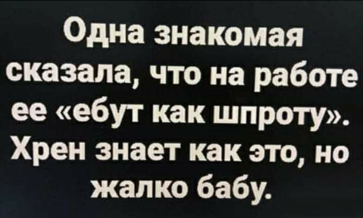 Одна знакомая сказала что на работе ее ебут как широту Хрен знает как это но жалко бабу