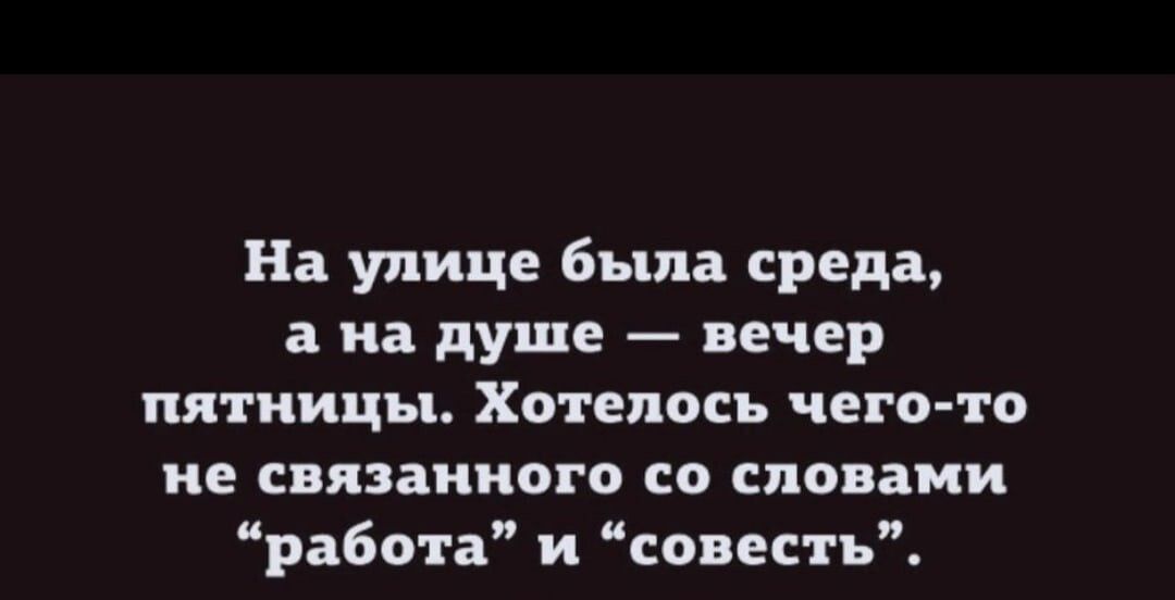 На улице была среда а на душе вечер пятницы Хотелось ЧЕГО ТС ие СЕЛЕЗННОГО С словами работа и совесть