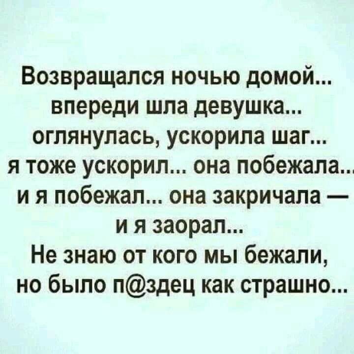 Возвращался ночью домой впереди шла девушка оглянулась ускорила шаг я тоже ускорил она побежала и я побежал она закричала и я заорал Не знаю от кого мы бежали но было пздец как страшно