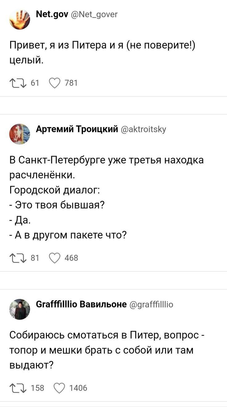 Месут Меі_90ег Привет я из Питера и я не поверите целый 11 ы 781 Артемий Троицкий аИгопзКу В Санкт Петербурге уже третья находка расчленёнки Городской диалог Это твоя бывшая Да А в другом пакете что 13 81 цев Ф егатіппо вавипьоие гаітіию Собираюсь смотаться в Питер вопрос топор и мешки брать с собой или там выдают 13158 1406