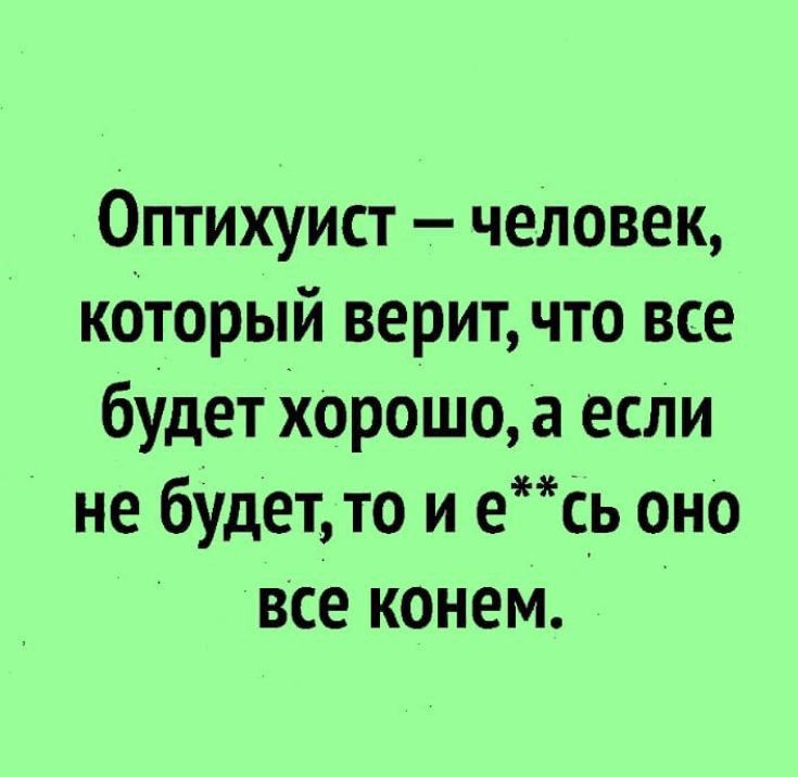 Оптихуист человек который верит что все будет хорошо а если не будет то и ес_ь оно все конем