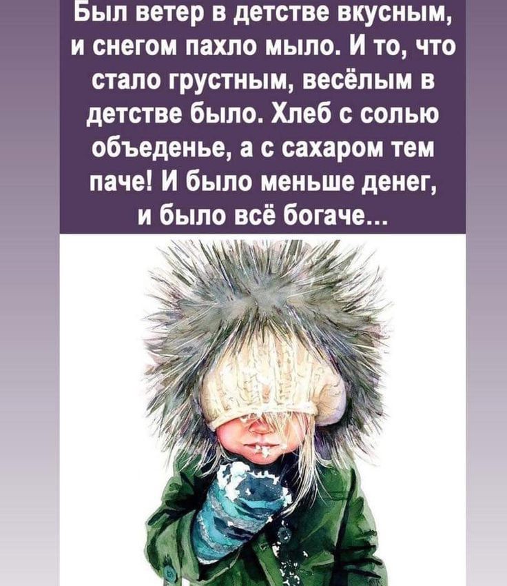 ьш ветер в детстве вкусным и снегом пахло мыло И то что стало грустным весёлым в детстве было Хлеб с солью объеденье а с сахаром тем паче И было меньше денег и было всё богаче