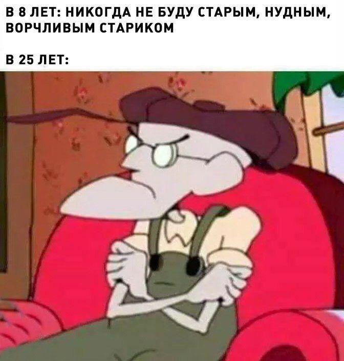 В 8 ЛЕТ НИКОГДА НЕ БУДУ СТАРЫЙ НУдН Ы ВОРЧЛИЕЫМ СТАРИКОМ В 25 ЛЕТ