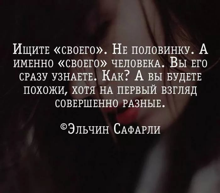Ищитв свовго НЕ половинку А имннно своего чиповки Вы ЕГО СРАЗУ УЗНАЕТЕ КАк А вы БУДЕТЕ похожи хотя НА пвгвый взгляд соввгшвнно РАЗНЫЕ Эльчин САФАРПИ