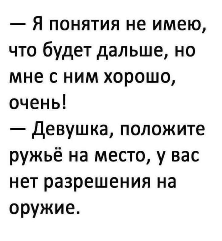 Я понятия не имею что будет дальше но мне с ним хорошо очень Девушка положите ружьё на место у вас нет разрешения на оружие