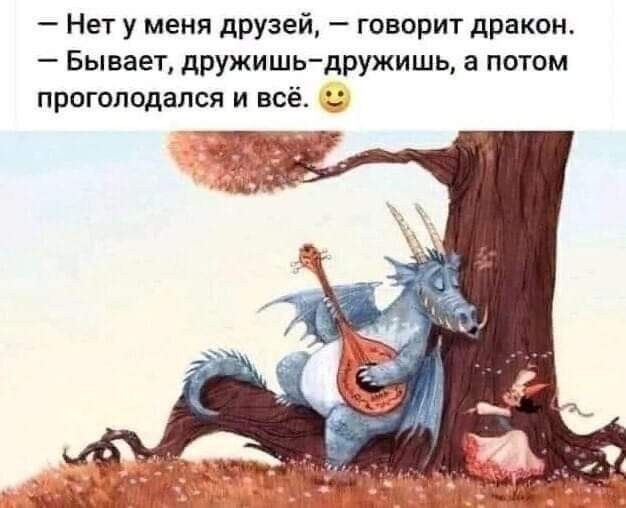 Нет у меня друзей говорит дракон Бывает дружишь дружишь а потом ПрОГОПОдаЛСЯ И всё 3