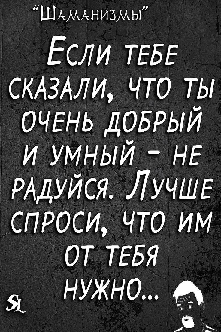 Шдмднизмы Если ТЕБЕ СКАЗАЛИ что ты ОЧЕНЬ ДОБРЫЙ и умный НЕ РАДУЙСЯ ЛУЧШЕ спроси что им от ТЕБЯ нужно а В и