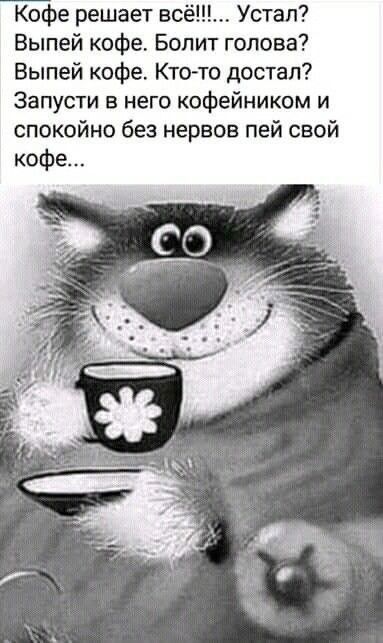Кофе решает всё Устал Выпей кофе Болит голова Выпей кофе Кто то достал Запусти в него кофейником и спокойно без нервов пей свой кофе