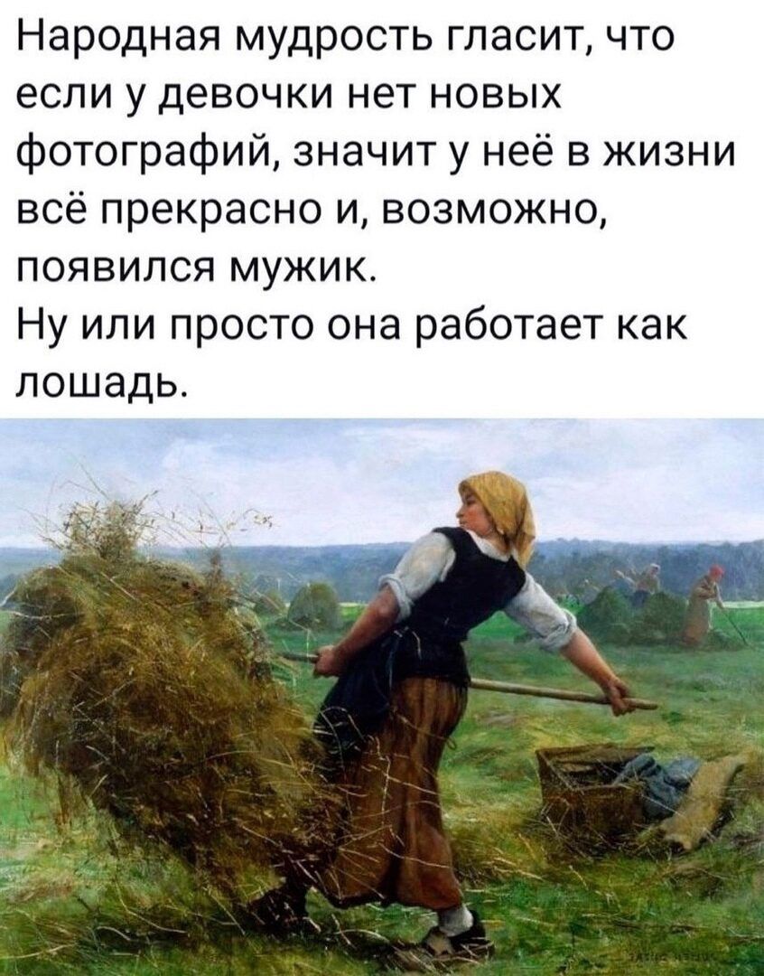 Народная мудрость гласит что если у девочки нет новых фотографий значит у неё в жизни всё прекрасно и возможно появился мужик Ну или просто она работает как лошадь