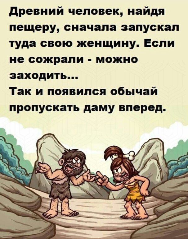 древний человек найдя пещеру сначала запускал туда свою женщину Если не сожрали можно заходить Так и появился обычай пропускать даму вперед