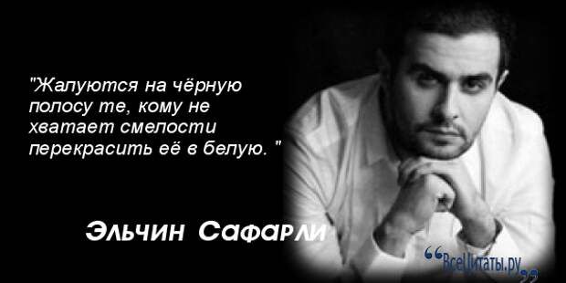 Жапуются на чёрную полосу те кому не хватает смелости перекрасить её в Белую ЭАЬЧИН Сафар