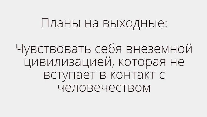 ПЛЭНЫ Нд ВЫХОДНЫЕ Чувствовать себя внеземной цивилизацией которая не вступает в контакт с человечеством