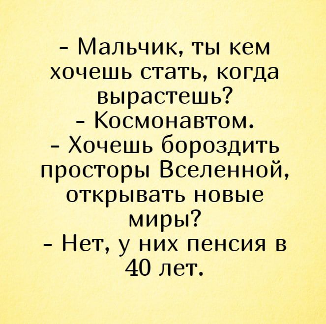 Мальчик ты кем хочешь стать когда вырастешь Космонавтом Хочешь бороздить просторы Вселенной открывать новые миры Нет у них пенсия в 40 лет