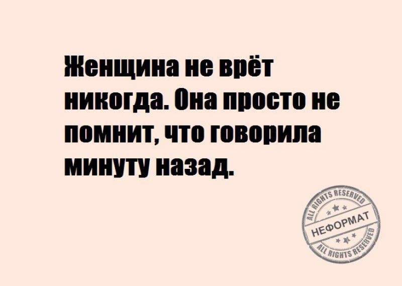 Женщина не вийт никогда она просто не помнит что ювапипа минуту назад Т то т