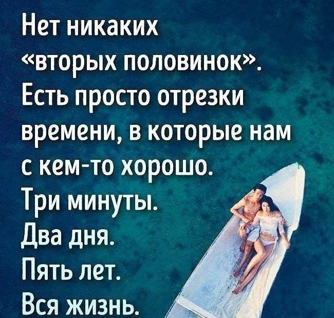 Нет никаких вторых половинок Есть просто отрезки времени в которые нам с кем то хорошо Три минуты Два дня Пять лет Вся жизнь