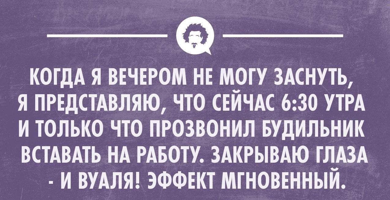 КОГДА Я ВЕЧЕРОМ НЕ М_ОТУ 3АСНУТЪ Я ПРЕДСТАВЛЯЮ ЧТО СЕИЧАС 630 УТРА И ТОЛЬКО ЧТО ПРОЗВОНИЛ БУДИЛЬНИК ВСТАВАТЬ НА РАБОТУ ЗАКРЫВАЮ ТЛ_АЗА И ВУАЛЯ ЭФФЕКТ МТНОВЕННЫИ _ уклащшмпиоип _