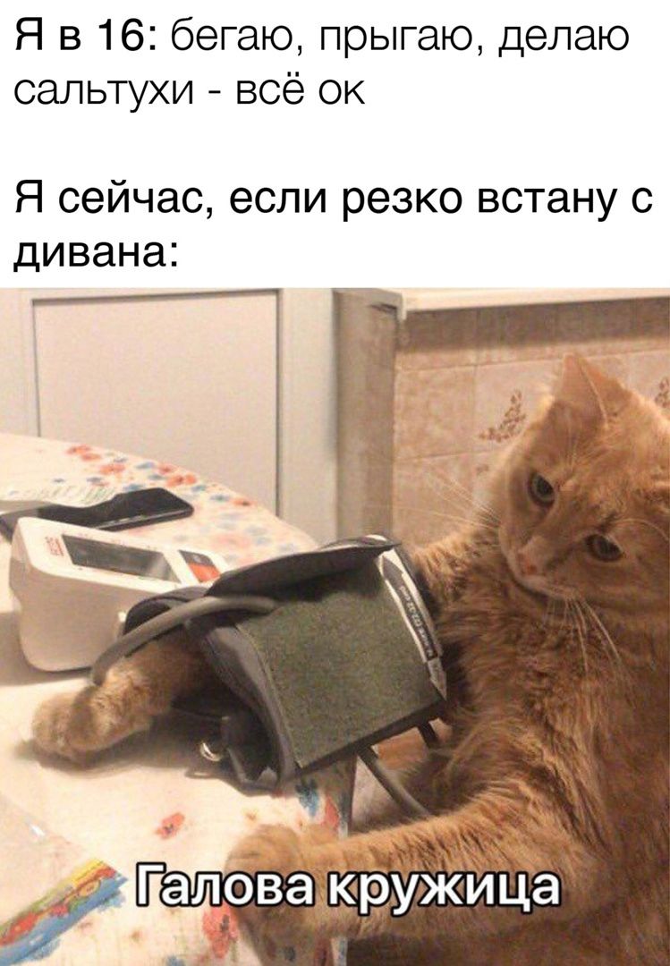 Я в 16 бегаю прыгаю делаю сальтухи всё ок Я сейчас если резко встану с дивана Т іі