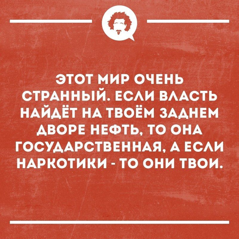 _Ф этот мир очень СТРАННЫЙ гсм ВААСТЬ НАЙАЁТ НА твоём ЗААНЕН АВОРЕ НЕФТЬ то ОНА ГОСУААРСТВЕННАЯ А ЕСАИ НАРКОТИКИ то они твои