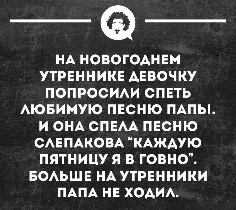 НА НОВОГОДНЕМ УТРЕННИКЕ АЕБОЧКУ ПОПРОСИАИ СПЕТЬ АЮБИМУЮ ПЕСНЮ ПАПЫ И ОНА СПЕАА ПЕСНЮ САЕПАКОВА КАЖАУЮ ПЯТНИЦУ Я В ГОВНО БОАЬШЕ НА УТРЕННИКИ ПАПА НЕ ХОАИА хницношн