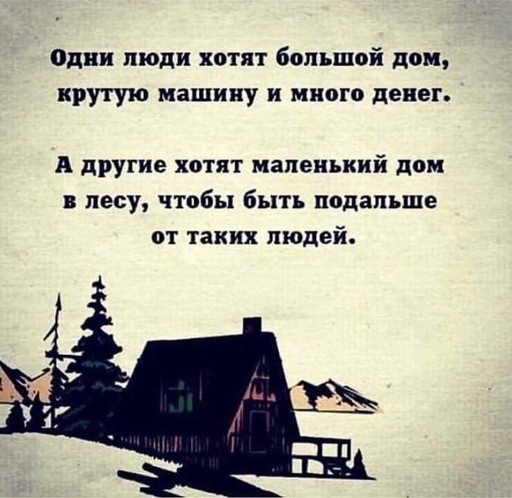 Одни люди хотят большой дом крутую машину и мнпго денег А другие хотят маленький дон лесу чтобы быть подальше от таких людей