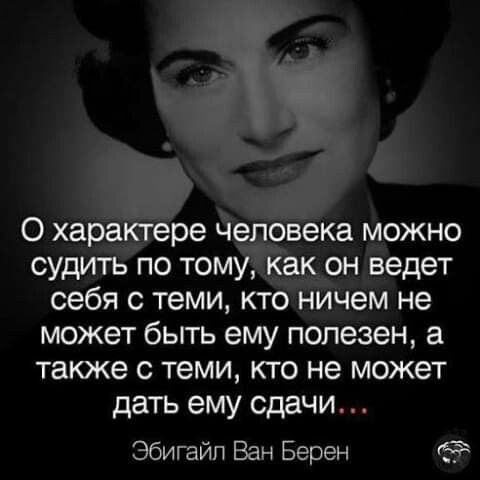 О хараётере де овека можно судить по томЁКё он ведет себя с теми кто ничем не может быть ему полезен а также с теми кто не может дать ему сдачи Эбигайп Ван Берен