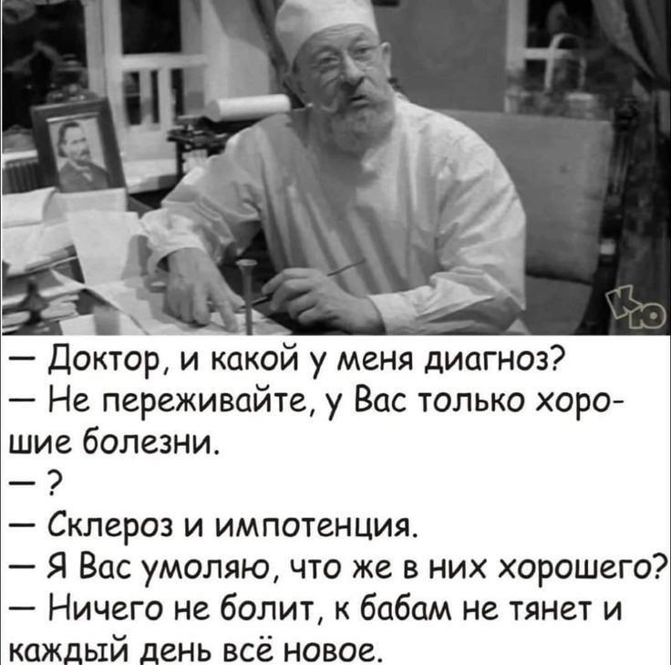 Доктор и какой у меня диагноз Не переживайте у Вас только хоро шие болезни Склероз и импотенция Я Вас умоляю что же в них хорошего Ничего не болит бабам не тянет и каждый день всё новое