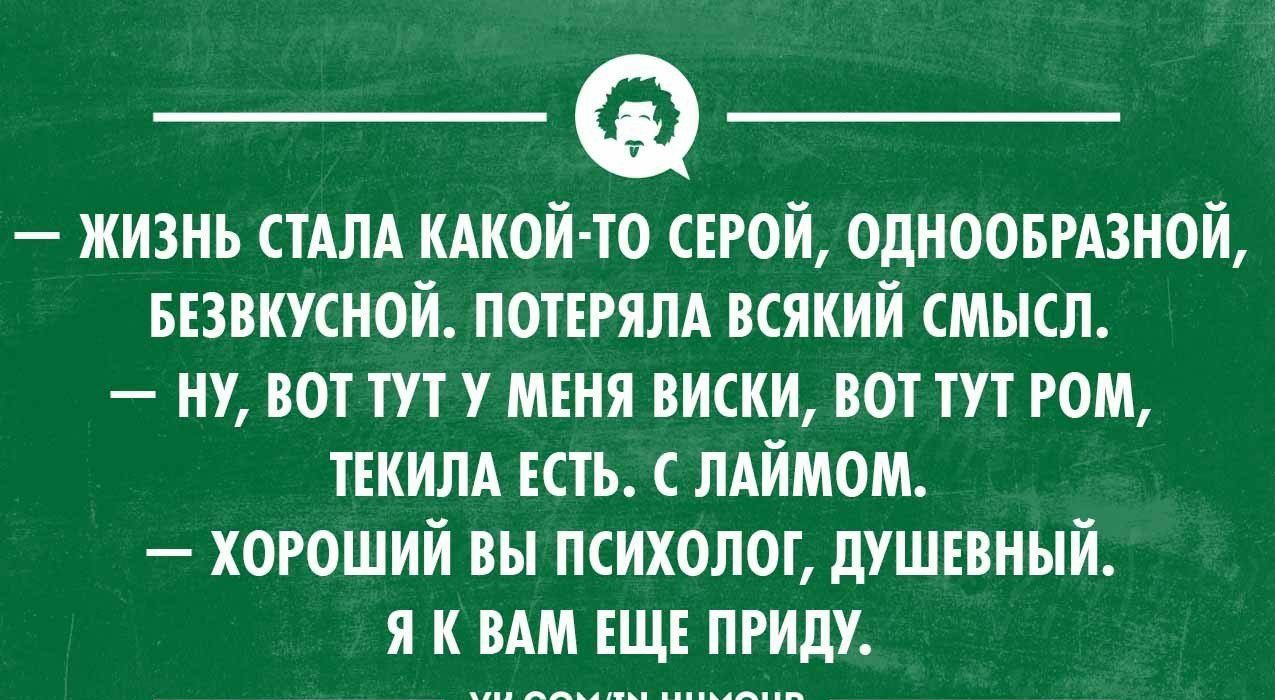 ЖИЗНЬ СТАЛА КАКОЙ ТО ЕРОЙ ОДИООБРАЗИОЙ БЕЗВКУСИОЙ ПОТЕРЯЛА ВСЯКИЙ СМЫСЛ ИУ ВОТ ТП У МЕНЯ ВИСКИ ШТ ТУТ РОМ ТЕКИЛА ЕСТЬ ЛАЙМОМ ХОРОШИЙ ВЫ ПСИХОЛОГ дУШЕВНЫЙ я И ВАМ ЕЩЕ ПРИДУ уклонямщи