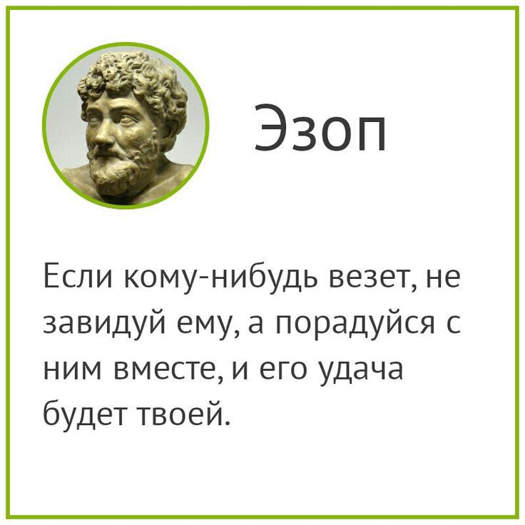Эзоп Если кому нибудь везет не завидуй ему а порадуйся с ним вместе и его удача будет твоей