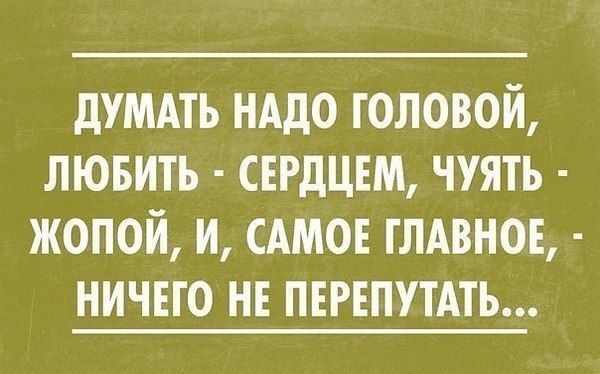 думдть нддо головой лювить сердцем чуять жопой и САМОЕ глдвнон ничего не ПЕРЕПУТАТЬ