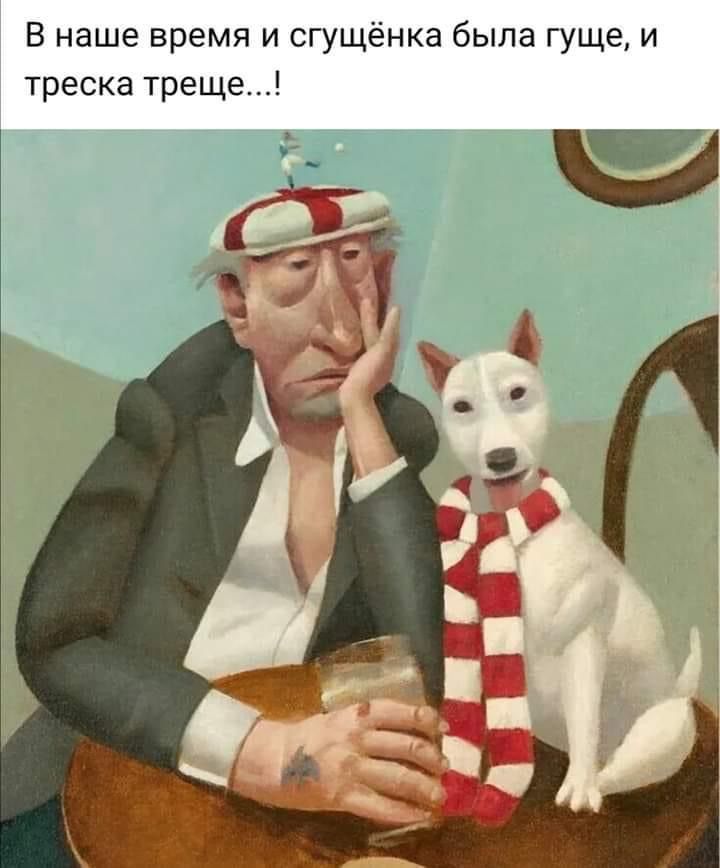 В наше время и сгущёнка была гуще и треска треще