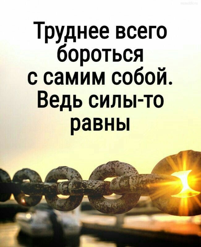 Труднее всего бороться с самим собой Ведь силы то равны