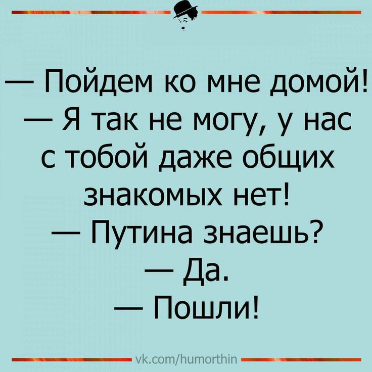 __ д Пойдем ко мне домой Я так не могу у нас с тобой даже общих знакомых нет Путина знаешь Да Пошли